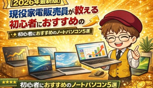 【2026年最新版】現役家電販売員が教える 初心者におすすめのノートパソコン5選