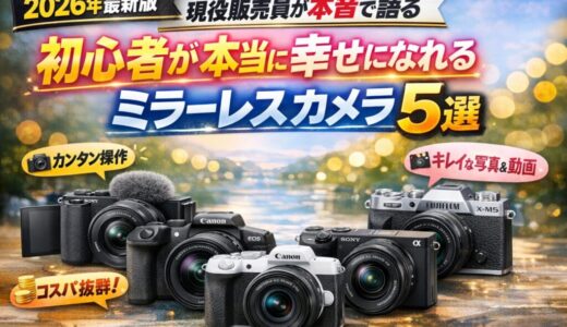 【2026年最新版】現役販売員が本音で語る 初心者が本当に幸せになれるミラーレスカメラ5選