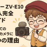 ソニー ZV-E10 購入完全ガイド｜初めての動画カメラに最適な7つの理由