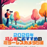 【2026年最新版】現役販売員が本音で語る 初心者が本当に幸せになれるミラーレスカメラ5選