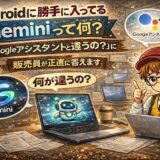 Androidに勝手に入ってるGeminiって何？「Googleアシスタントと違うの？」に販売員が正直に答えます