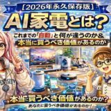 【2026年永久保存版】AI家電とは？これまでの「自動」と何が違うのか＆本当に買うべき価値があるのか
