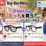 【2026年】Ray-Ban Meta Gen 2 vs Even G2 どっちを買う？カメラあり・なしを初心者向けに徹底比較